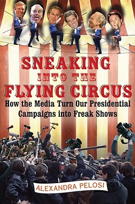 Sneaking into the Flying Circus : How the Media Turn Our Presidential Campaigns into Freak Shows