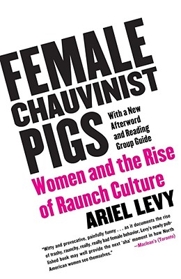 Female Chauvinist Pigs: Women and the Rise of Raunch Culture