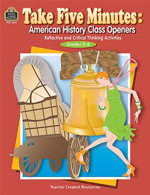 Take Five Minutes: American History Class Openers: American History Class Openers: Reflective and Critical Thinking Activities, Grades 5-8 (Take Five Minutes (Teacher Created Resources))