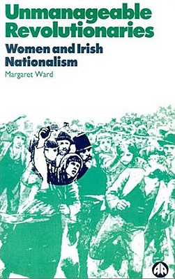 Unmanageable Revolutionaries: Women and Irish Nationalism Image for Unmanageable Revolutionaries: Women and Irish Nationalism