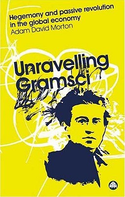 Unravelling Gramsci: Hegemony and Passive Revolution in the Global Economy