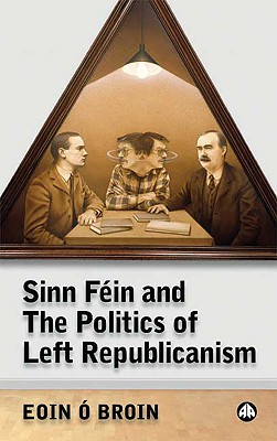 Sinn Fein and the Politics of Left Republicanism (Irish Left Republicanism)