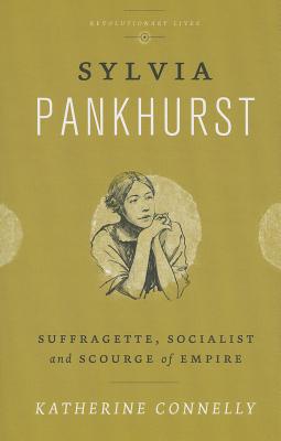 Sylvia Pankhurst: Suffragette, Socialist and Scourge of Empire (Revolutionary Lives)