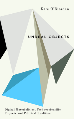 Unreal Objects: Digital Materialities, Technoscientific Projects and Political Realities (Digital Barricades)