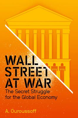 Wall Street at War: The Secret Struggle for the Global Economy