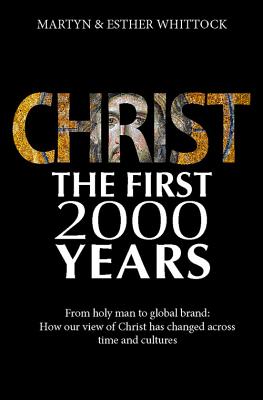 Christ: The First Two Thousand Years: From Holy Man to Global Brand: How Our View of Christ Has Changed Across Time and Cultures, Martyn Whittock Christ: The First Two Thousand Years: From Holy Man to Global Brand: How Our View of Christ Has Changed Across Time and Cultures, Martyn Whittock