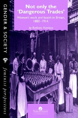 Not Only The Dangerous Trades: Women's Work And Health In Britain 1880-1914 (Gender & Society)