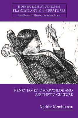 Henry James, Oscar Wilde and Aesthetic Culture (Edinburgh Critical Studies in Transatlantic Literature)