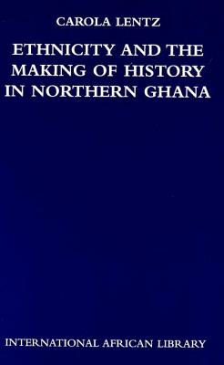 Ethnicity and the Making of History in Northern Ghana (International African Library)