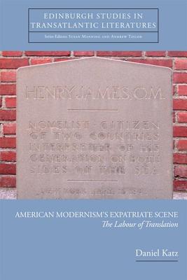 American Modernism's Expatriate Scene: The Labour of Translation (Edinburgh Studies in Transatlantic Literatures) [Hardcover] Katz, Daniel