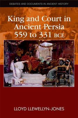 King and Court in Ancient Persia 559 to 331 BCE (Debates and Documents in Ancient History)