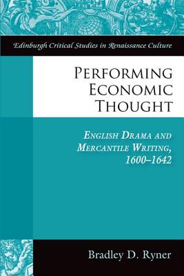 Performing Economic Thought: English Drama and Mercantile Writing 1600-1642 (Edinburgh Critical Studies in Renaissance Culture)