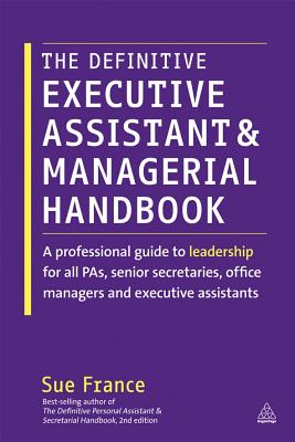 The Definitive Executive Assistant and Managerial Handbook: A Professional Guide to Leadership for all PAs, Senior Secretaries, Office Managers and Executive Assistants