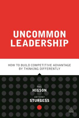 Uncommon Leadership: How to Build Competitive Advantage by Thinking Differently