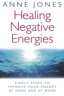 Healing Negative Energies: Simple Steps To Improve Your Energy At Home And At Work