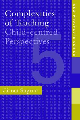 Complexities of Teaching: Child-Centred Perspectives (New Prospects Series) (Volume 0)