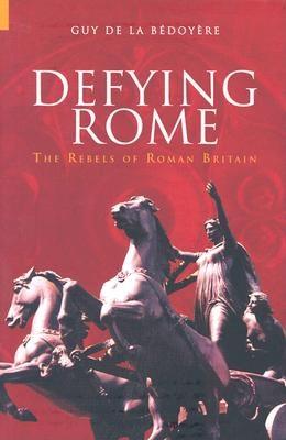 Image for DEFYING ROME The Rebels of Roman Britain DEFYING ROME The Rebels of Roman Britain