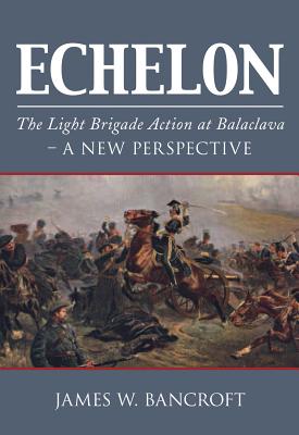 Echelon: The Light Brigade Action at Balaclava - A New Perspective