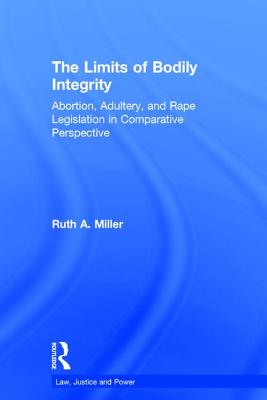 The Limits of Bodily Integrity: Abortion, Adultery, and Rape Legislation in Comparative Perspective (Law, Justice and Power)