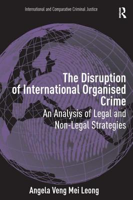 The Disruption of International Organised Crime: An Analysis of Legal and Non-Legal Strategies (International and Comparative Criminal Justice)
