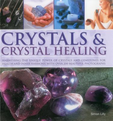 Crystals & Crystal Healing: Harnessing the Unique Power of Crystals and Gemstones for Health and Inner Harmony with Over 200 Beautiful Photographs
