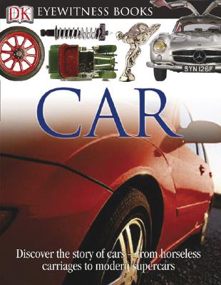 DK Eyewitness Books: Car: Discover the Story of Cars--From the Earliest Horseless Carriages to the Modern S (Revised)