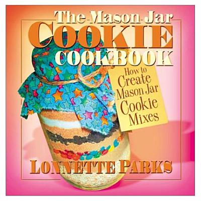 The Mason Jar Cookie Cookbook: How to Create Mason Jar Cookie Mixes (Marson Jar Cookbook)