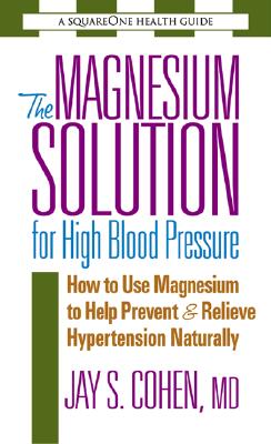 The Magnesium Solution for High Blood Pressure (The Square One Health Guides)