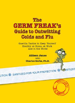 Image for The Germ Freak's Guide to Outwitting Colds and Flu: Guerilla Tactics to Keep Yourself Healthy at Home, at Work and in the World The Germ Freak's Guide to Outwitting Colds and Flu: Guerilla Tactics to Keep Yourself Healthy at Home, at Work and in the World