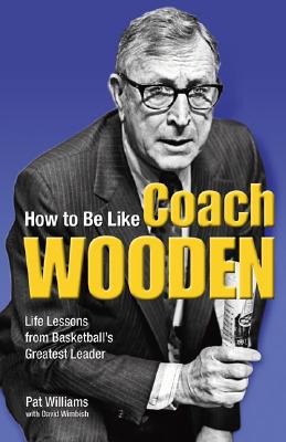 Image for How to Be Like Coach Wooden: Life Lessons from Basketball's Greatest Leader How to Be Like Coach Wooden: Life Lessons from Basketball's Greatest Leader