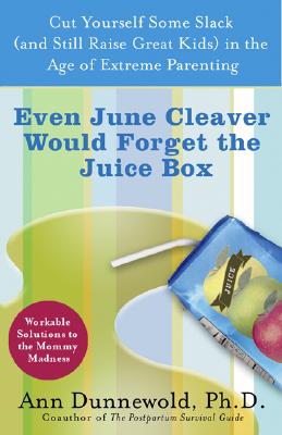 Even June Cleaver Would Forget the Juice Box: Cut Yourself Some Slack (and Still Raise Great Kids) in the Age of Extreme Parenting