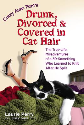 Image for Crazy Aunt Purl's Drunk, Divorced, and Covered in Cat Hair: The True-Life Misadventures of a 30-Something Who Learned to Knit After He Split