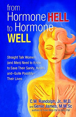 From Hormone Hell to Hormone Well: Straight Talk Women (and Men) Need to Know to Save Their Sanity, Health, andQuite PossiblyTheir Lives
