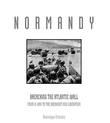 Normandy Breaching the Atlantic Wall: from D-Day to the Breakout and Liberation
