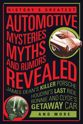 History's Greatest Automotive Mysteries, Myths, and Rumors Revealed: James Dean's Killer Porsche, NASCAR's Fastest Monkey, Bonnie and Clyde's Getaway Car, and More