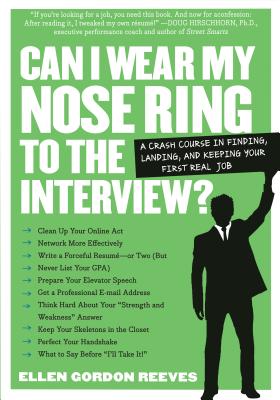 Can I Wear My Nose Ring to the Interview A Crash Course in Finding, Landing, and Keeping Your First Real Job