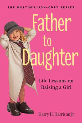 Father to Daughter: Life Lessons on Raising a Girl (Revised)