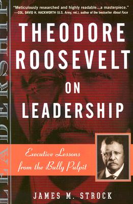 Theodore Roosevelt on Leadership: Executive Lessons from the Bully Pulpit