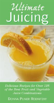 Ultimate Juicing: Delicious Recipes for Over 125 of the Best Fruit & Vegetable Juice Combinations