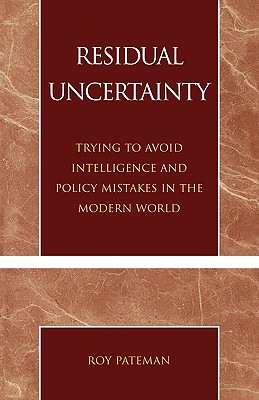 Residual Uncertainty: Trying to Avoid Intelligence and Policy Mistakes in the Modern World