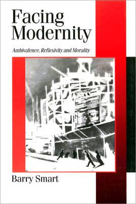 Facing Modernity: Ambivalence, Reflexivity and Morality (Published in association with Theory, Culture & Society)