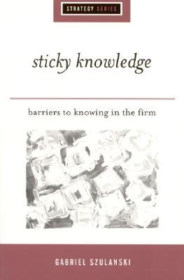 Sticky Knowledge: Barriers to Knowing in the Firm (SAGE Strategy series)