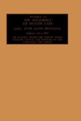 The Evolving Health Care Delivery System: Necessary Changes for Providers of Care, Consumers, and Patients [Research in the Sociology of Health Care, Volume 14]