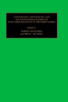 Image for Colonialism, Nationalism, and the Institutionalization of Industrial Relations in the Third World Colonialism, Nationalism, and the Institutionalization of Industrial Relations in the Third World