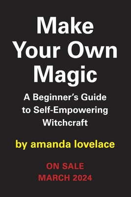 Make Your Own Magic: A Beginner's Guide to Self-Empowering Witchcraft