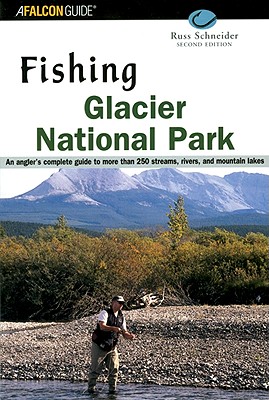 Fishing Glacier National Park: An Angler's Complete Guide to More than 250 Streams, Rivers and Mountain Lakes