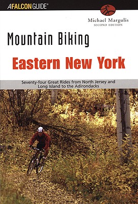 Mountain Biking Eastern New York: Seventy-Four Epic Rides From North Jersey And Long Island To The Adirondacks (Regional Mountain Biking Series)
