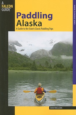 Paddling Alaska: A Guide To The State's Classic Paddling Trips (Paddling Series)