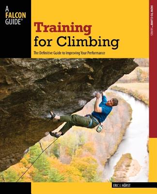 Training for Climbing: The Definitive Guide To Improving Your Performance (How To Climb Series)