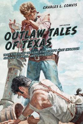 Outlaw Tales of Texas True Stories of the Lone Star State's Most Infamous Crooks, Culprits, and Cutthroats